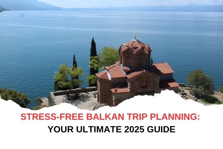 Stress-Free Balkan Trip Planning: Your Ultimate 2025 Guide